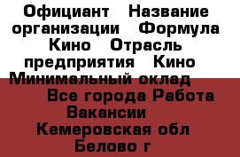 Официант › Название организации ­ Формула Кино › Отрасль предприятия ­ Кино › Минимальный оклад ­ 20 000 - Все города Работа » Вакансии   . Кемеровская обл.,Белово г.